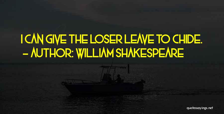 William Shakespeare Quotes: I Can Give The Loser Leave To Chide.