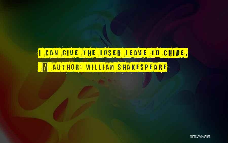 William Shakespeare Quotes: I Can Give The Loser Leave To Chide.