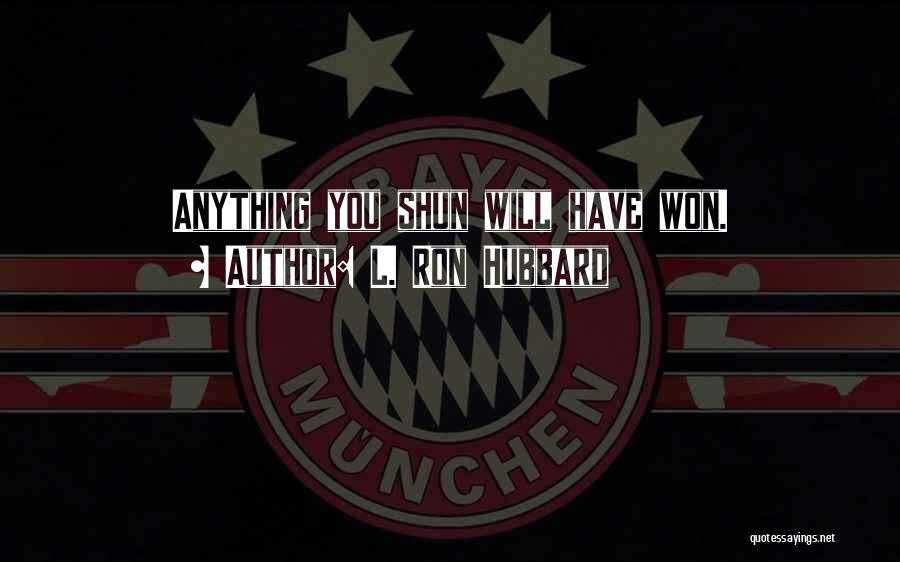 L. Ron Hubbard Quotes: Anything You Shun Will Have Won.