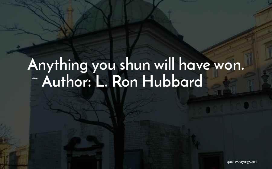 L. Ron Hubbard Quotes: Anything You Shun Will Have Won.