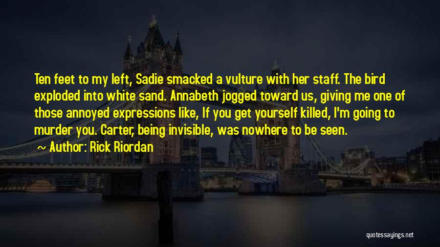 Rick Riordan Quotes: Ten Feet To My Left, Sadie Smacked A Vulture With Her Staff. The Bird Exploded Into White Sand. Annabeth Jogged