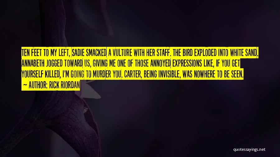 Rick Riordan Quotes: Ten Feet To My Left, Sadie Smacked A Vulture With Her Staff. The Bird Exploded Into White Sand. Annabeth Jogged