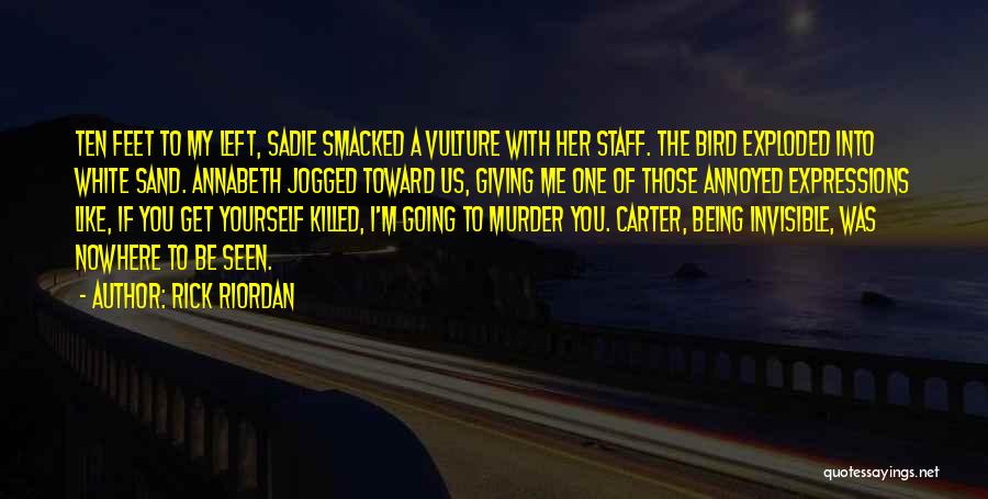 Rick Riordan Quotes: Ten Feet To My Left, Sadie Smacked A Vulture With Her Staff. The Bird Exploded Into White Sand. Annabeth Jogged