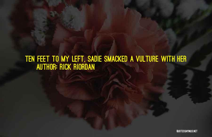 Rick Riordan Quotes: Ten Feet To My Left, Sadie Smacked A Vulture With Her Staff. The Bird Exploded Into White Sand. Annabeth Jogged