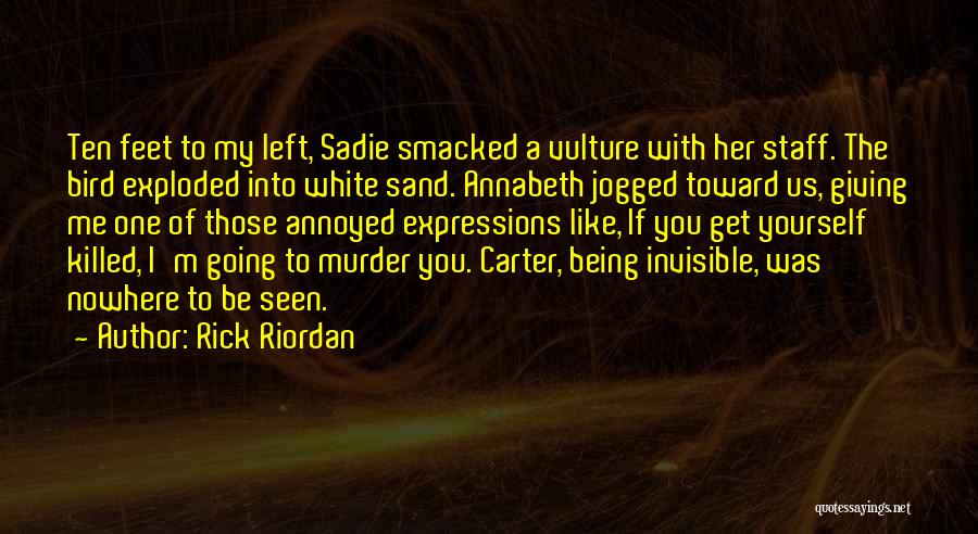Rick Riordan Quotes: Ten Feet To My Left, Sadie Smacked A Vulture With Her Staff. The Bird Exploded Into White Sand. Annabeth Jogged