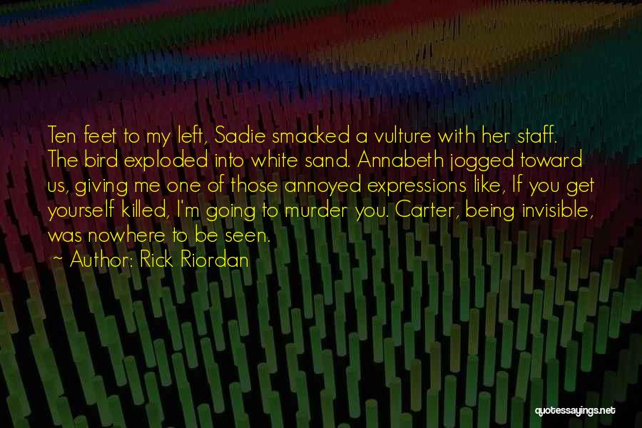 Rick Riordan Quotes: Ten Feet To My Left, Sadie Smacked A Vulture With Her Staff. The Bird Exploded Into White Sand. Annabeth Jogged