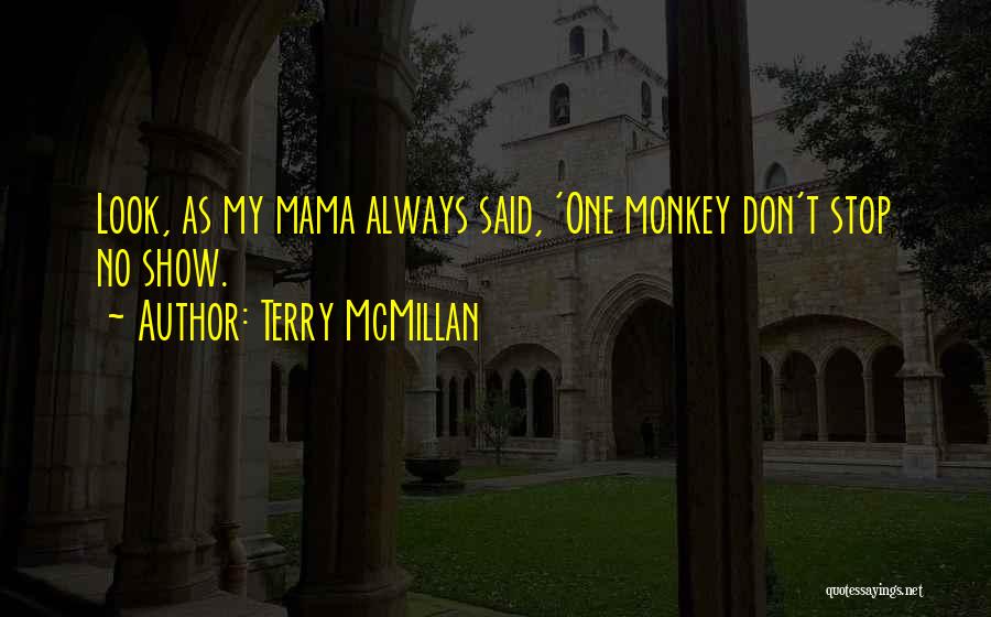 Terry McMillan Quotes: Look, As My Mama Always Said, 'one Monkey Don't Stop No Show.