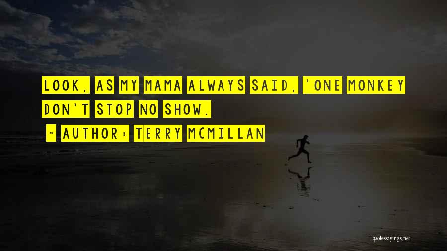Terry McMillan Quotes: Look, As My Mama Always Said, 'one Monkey Don't Stop No Show.