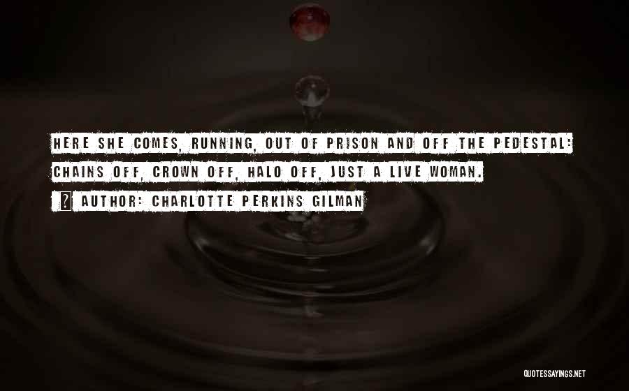 Charlotte Perkins Gilman Quotes: Here She Comes, Running, Out Of Prison And Off The Pedestal: Chains Off, Crown Off, Halo Off, Just A Live