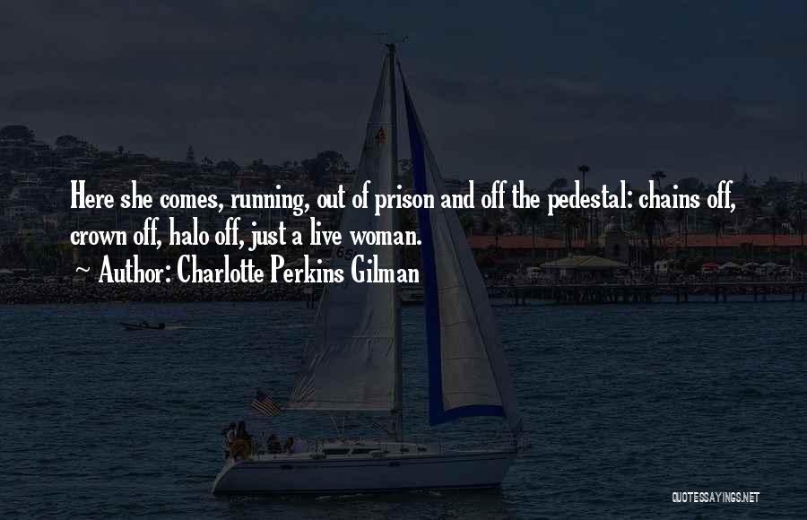 Charlotte Perkins Gilman Quotes: Here She Comes, Running, Out Of Prison And Off The Pedestal: Chains Off, Crown Off, Halo Off, Just A Live