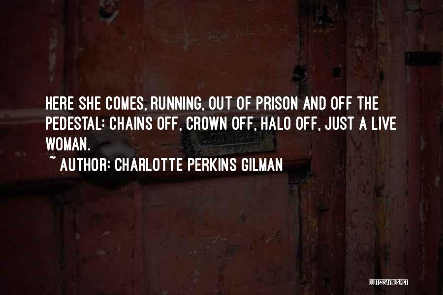 Charlotte Perkins Gilman Quotes: Here She Comes, Running, Out Of Prison And Off The Pedestal: Chains Off, Crown Off, Halo Off, Just A Live