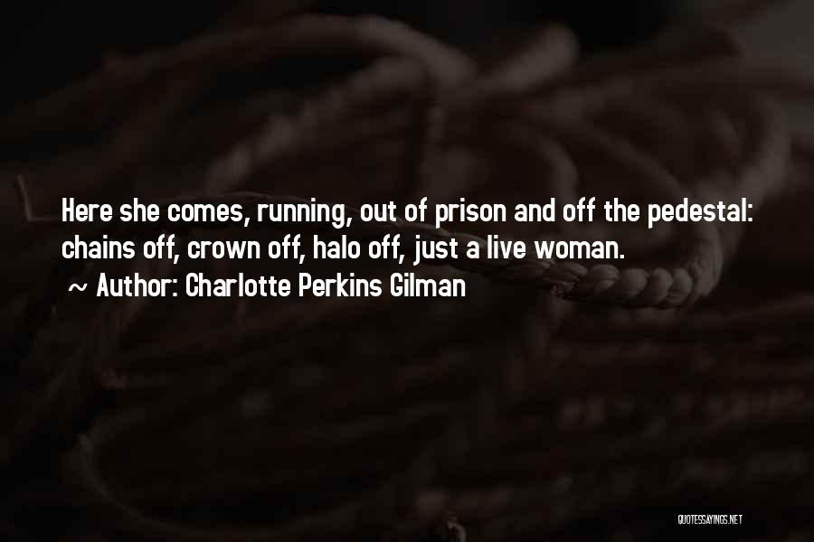 Charlotte Perkins Gilman Quotes: Here She Comes, Running, Out Of Prison And Off The Pedestal: Chains Off, Crown Off, Halo Off, Just A Live