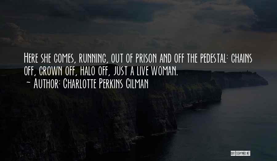 Charlotte Perkins Gilman Quotes: Here She Comes, Running, Out Of Prison And Off The Pedestal: Chains Off, Crown Off, Halo Off, Just A Live
