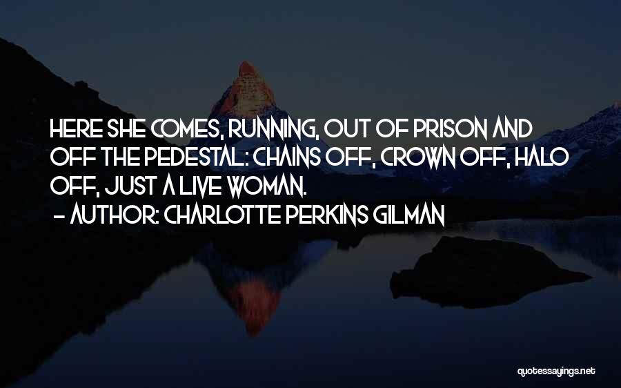Charlotte Perkins Gilman Quotes: Here She Comes, Running, Out Of Prison And Off The Pedestal: Chains Off, Crown Off, Halo Off, Just A Live