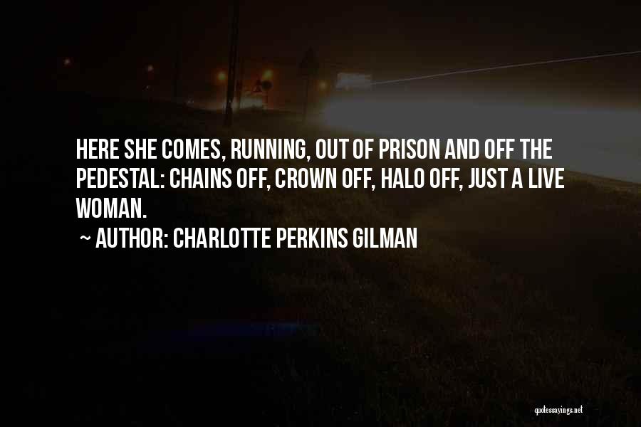 Charlotte Perkins Gilman Quotes: Here She Comes, Running, Out Of Prison And Off The Pedestal: Chains Off, Crown Off, Halo Off, Just A Live