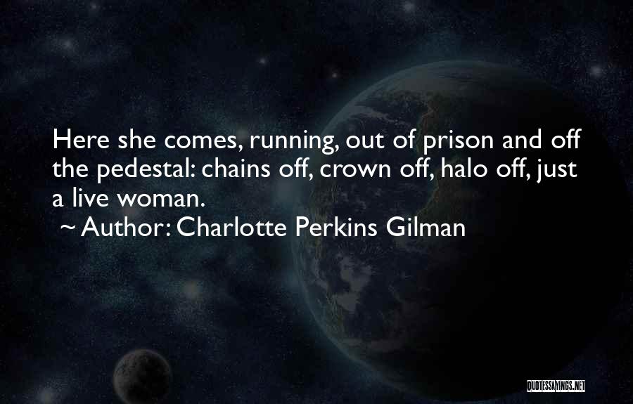 Charlotte Perkins Gilman Quotes: Here She Comes, Running, Out Of Prison And Off The Pedestal: Chains Off, Crown Off, Halo Off, Just A Live