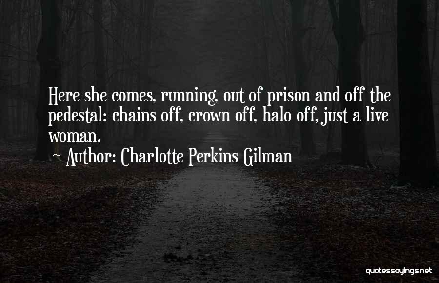 Charlotte Perkins Gilman Quotes: Here She Comes, Running, Out Of Prison And Off The Pedestal: Chains Off, Crown Off, Halo Off, Just A Live