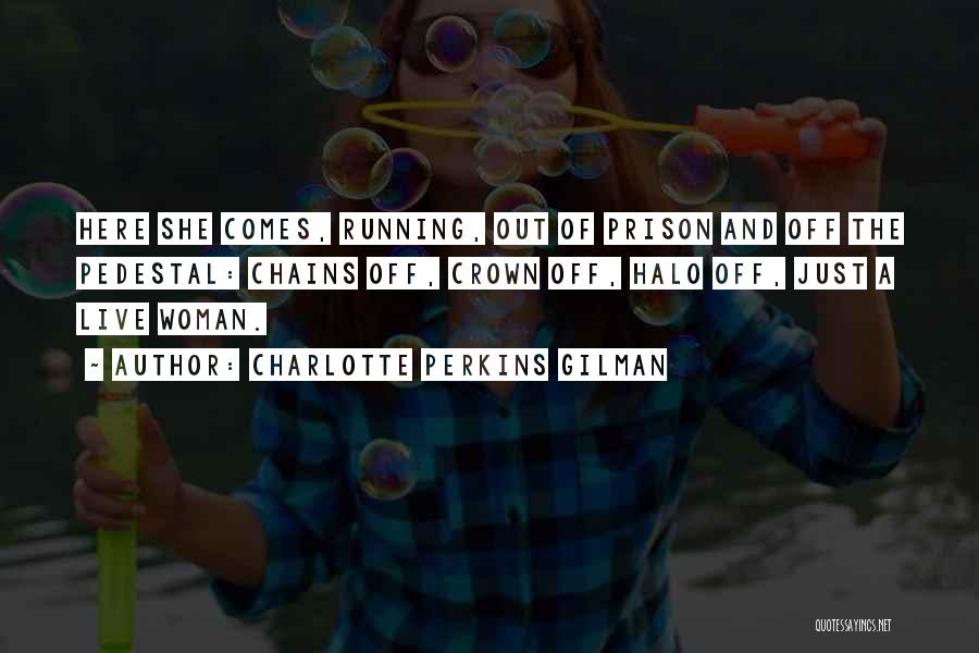 Charlotte Perkins Gilman Quotes: Here She Comes, Running, Out Of Prison And Off The Pedestal: Chains Off, Crown Off, Halo Off, Just A Live