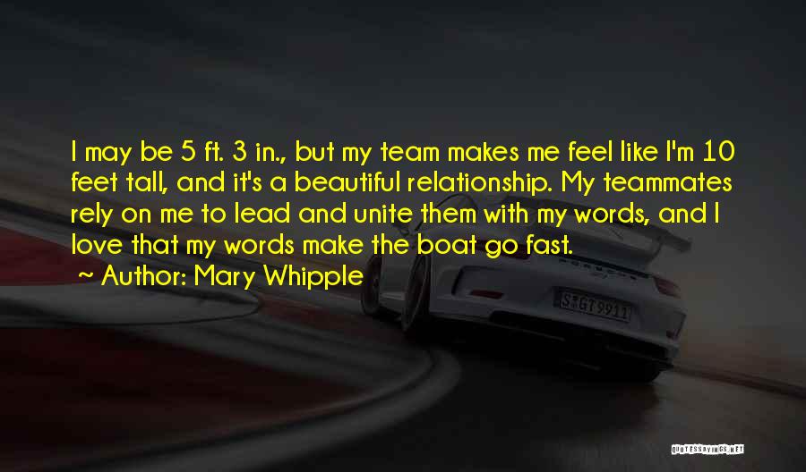 Mary Whipple Quotes: I May Be 5 Ft. 3 In., But My Team Makes Me Feel Like I'm 10 Feet Tall, And It's