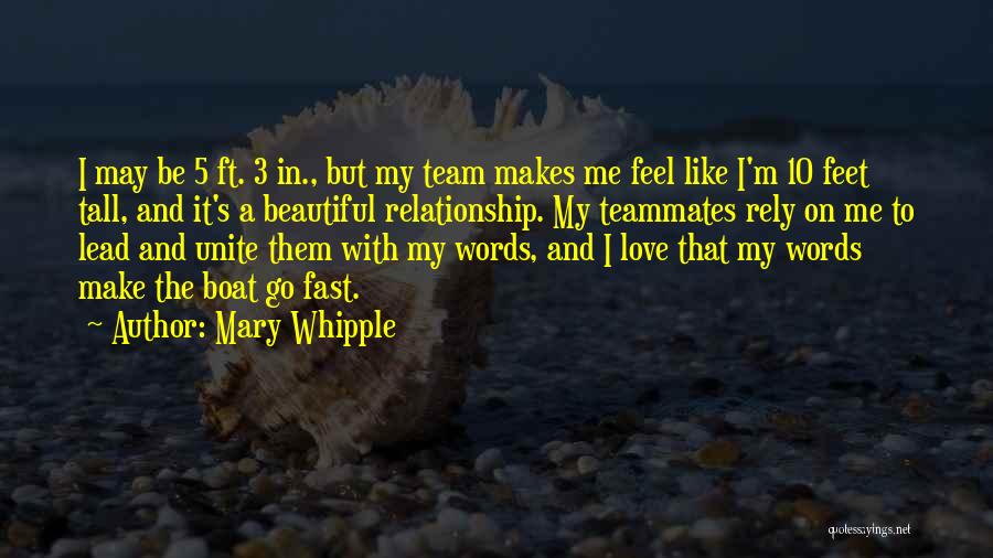 Mary Whipple Quotes: I May Be 5 Ft. 3 In., But My Team Makes Me Feel Like I'm 10 Feet Tall, And It's