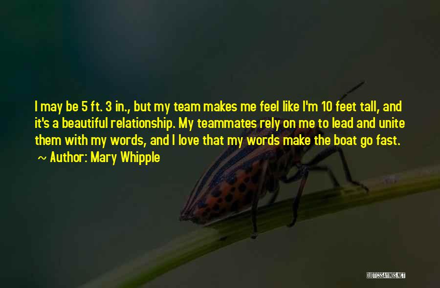 Mary Whipple Quotes: I May Be 5 Ft. 3 In., But My Team Makes Me Feel Like I'm 10 Feet Tall, And It's