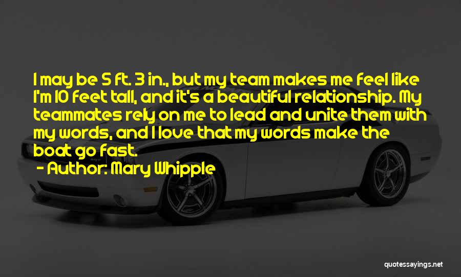 Mary Whipple Quotes: I May Be 5 Ft. 3 In., But My Team Makes Me Feel Like I'm 10 Feet Tall, And It's