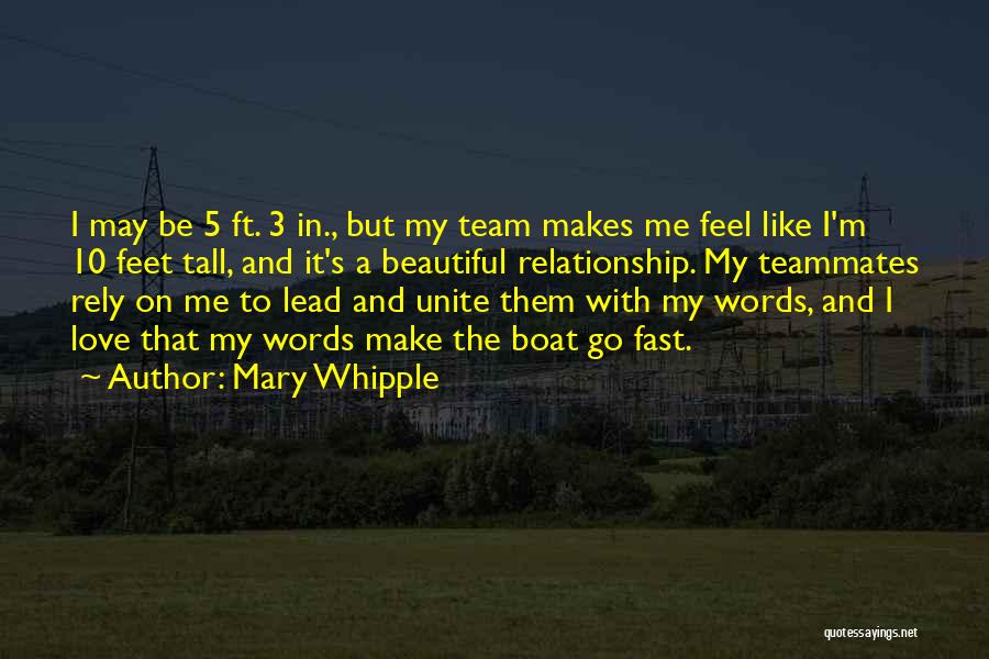 Mary Whipple Quotes: I May Be 5 Ft. 3 In., But My Team Makes Me Feel Like I'm 10 Feet Tall, And It's