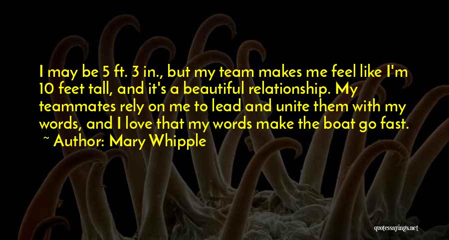 Mary Whipple Quotes: I May Be 5 Ft. 3 In., But My Team Makes Me Feel Like I'm 10 Feet Tall, And It's