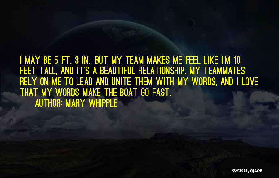 Mary Whipple Quotes: I May Be 5 Ft. 3 In., But My Team Makes Me Feel Like I'm 10 Feet Tall, And It's