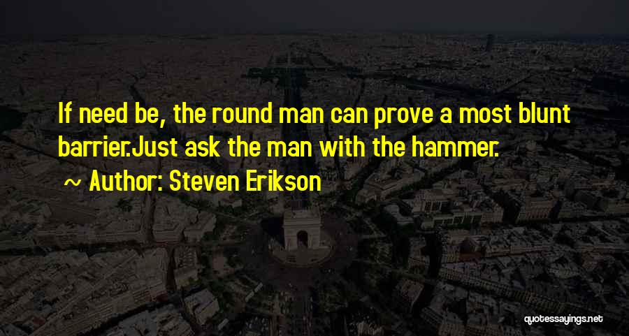 Steven Erikson Quotes: If Need Be, The Round Man Can Prove A Most Blunt Barrier.just Ask The Man With The Hammer.