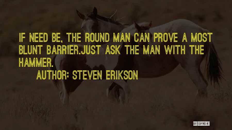 Steven Erikson Quotes: If Need Be, The Round Man Can Prove A Most Blunt Barrier.just Ask The Man With The Hammer.