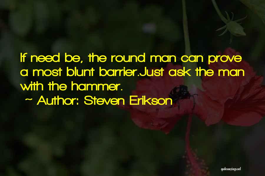 Steven Erikson Quotes: If Need Be, The Round Man Can Prove A Most Blunt Barrier.just Ask The Man With The Hammer.