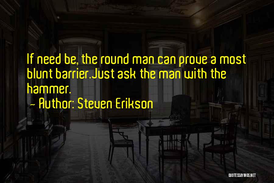 Steven Erikson Quotes: If Need Be, The Round Man Can Prove A Most Blunt Barrier.just Ask The Man With The Hammer.