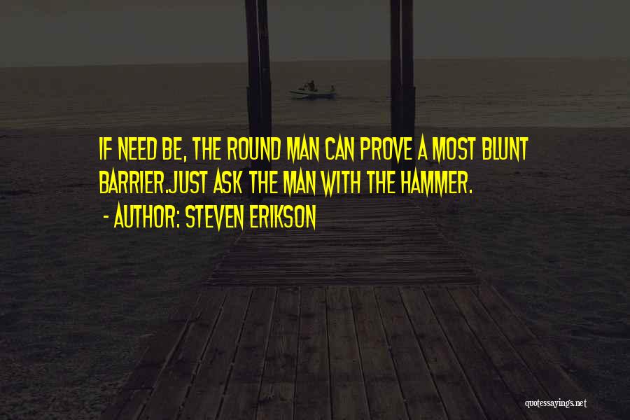 Steven Erikson Quotes: If Need Be, The Round Man Can Prove A Most Blunt Barrier.just Ask The Man With The Hammer.