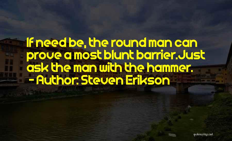 Steven Erikson Quotes: If Need Be, The Round Man Can Prove A Most Blunt Barrier.just Ask The Man With The Hammer.