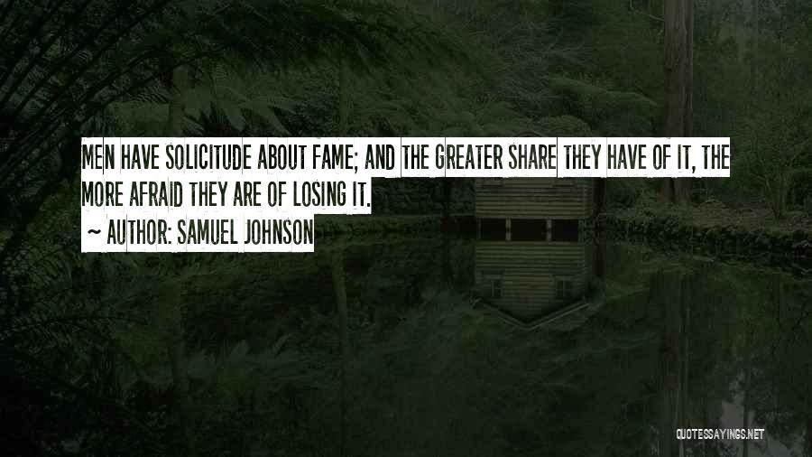 Samuel Johnson Quotes: Men Have Solicitude About Fame; And The Greater Share They Have Of It, The More Afraid They Are Of Losing