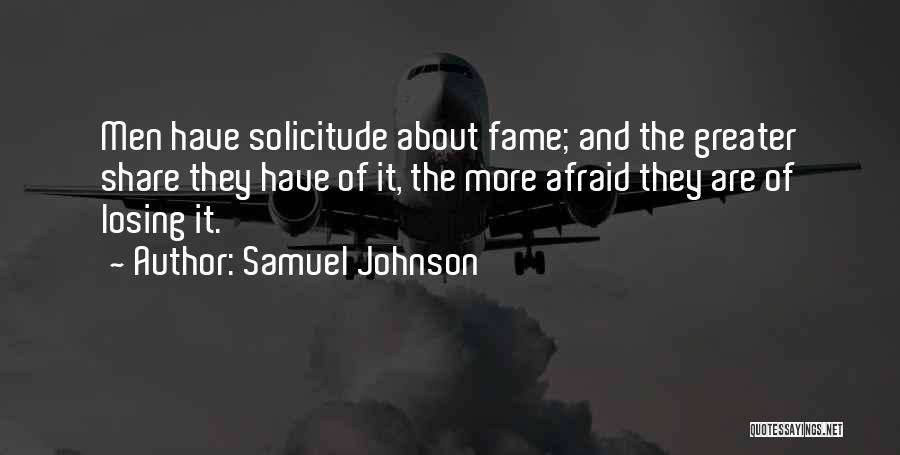 Samuel Johnson Quotes: Men Have Solicitude About Fame; And The Greater Share They Have Of It, The More Afraid They Are Of Losing