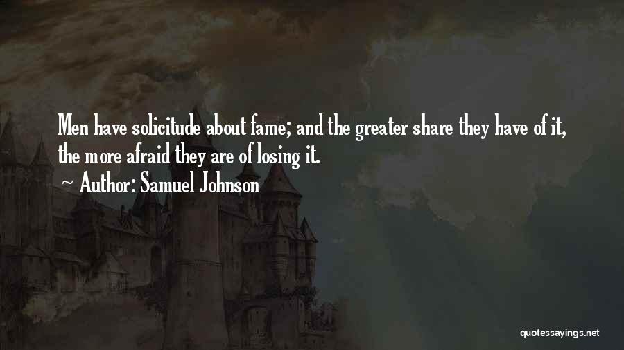 Samuel Johnson Quotes: Men Have Solicitude About Fame; And The Greater Share They Have Of It, The More Afraid They Are Of Losing