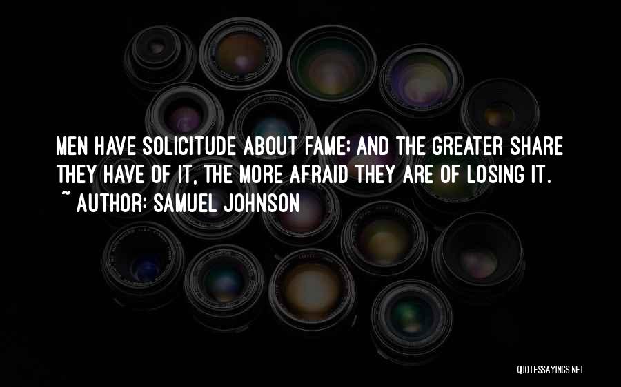 Samuel Johnson Quotes: Men Have Solicitude About Fame; And The Greater Share They Have Of It, The More Afraid They Are Of Losing