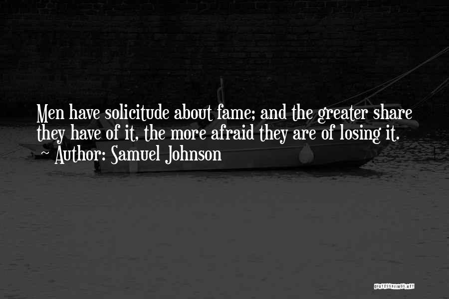 Samuel Johnson Quotes: Men Have Solicitude About Fame; And The Greater Share They Have Of It, The More Afraid They Are Of Losing