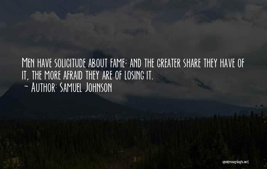 Samuel Johnson Quotes: Men Have Solicitude About Fame; And The Greater Share They Have Of It, The More Afraid They Are Of Losing