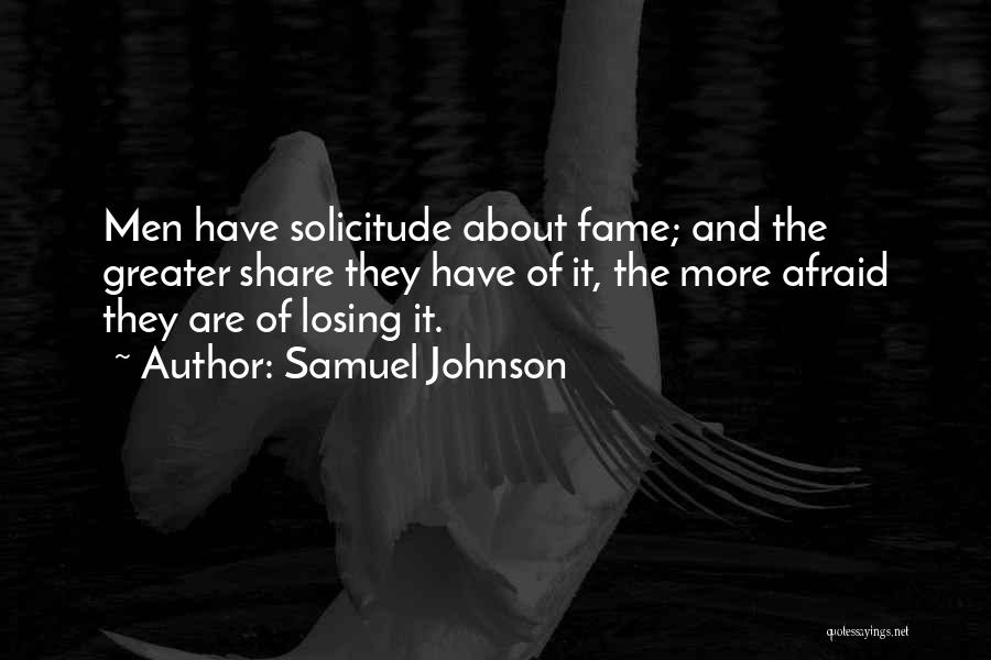 Samuel Johnson Quotes: Men Have Solicitude About Fame; And The Greater Share They Have Of It, The More Afraid They Are Of Losing