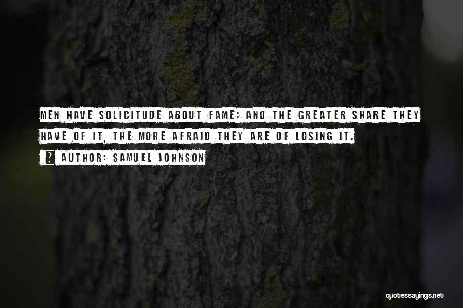 Samuel Johnson Quotes: Men Have Solicitude About Fame; And The Greater Share They Have Of It, The More Afraid They Are Of Losing