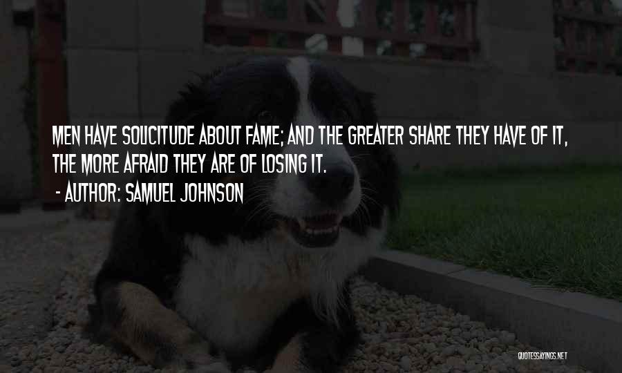 Samuel Johnson Quotes: Men Have Solicitude About Fame; And The Greater Share They Have Of It, The More Afraid They Are Of Losing