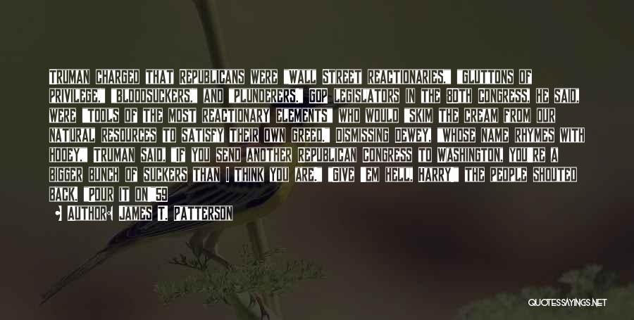 James T. Patterson Quotes: Truman Charged That Republicans Were Wall Street Reactionaries, Gluttons Of Privilege, Bloodsuckers, And Plunderers. Gop Legislators In The 80th Congress,