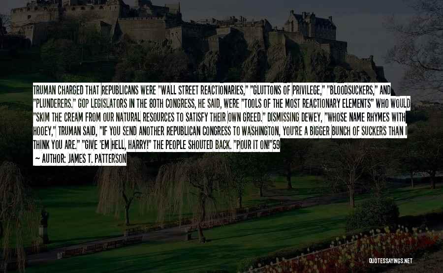 James T. Patterson Quotes: Truman Charged That Republicans Were Wall Street Reactionaries, Gluttons Of Privilege, Bloodsuckers, And Plunderers. Gop Legislators In The 80th Congress,