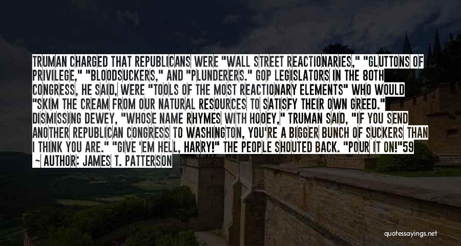 James T. Patterson Quotes: Truman Charged That Republicans Were Wall Street Reactionaries, Gluttons Of Privilege, Bloodsuckers, And Plunderers. Gop Legislators In The 80th Congress,