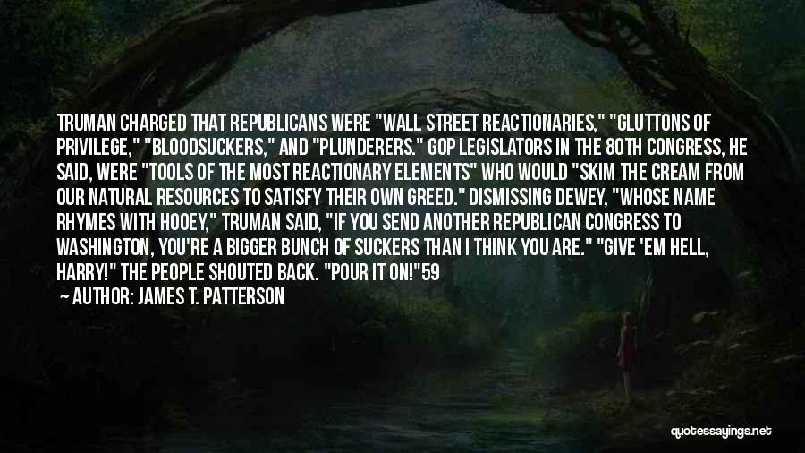 James T. Patterson Quotes: Truman Charged That Republicans Were Wall Street Reactionaries, Gluttons Of Privilege, Bloodsuckers, And Plunderers. Gop Legislators In The 80th Congress,