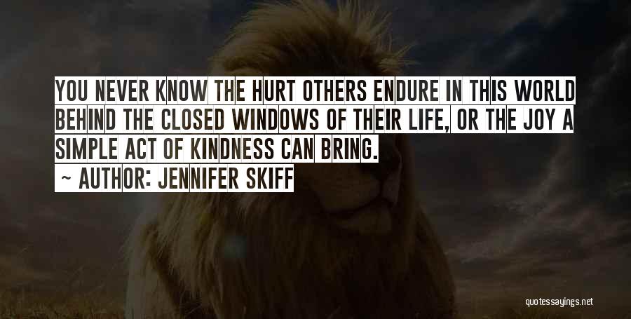 Jennifer Skiff Quotes: You Never Know The Hurt Others Endure In This World Behind The Closed Windows Of Their Life, Or The Joy