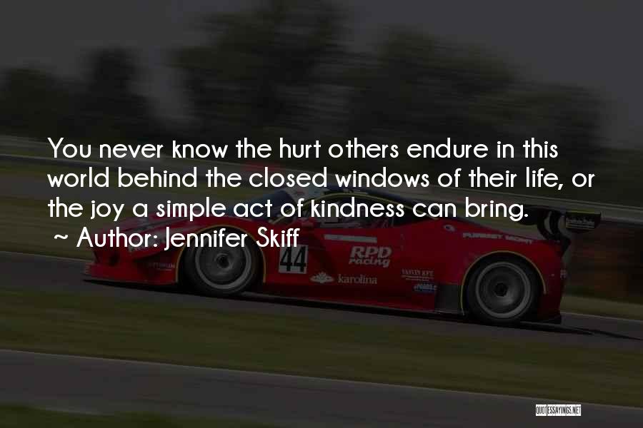 Jennifer Skiff Quotes: You Never Know The Hurt Others Endure In This World Behind The Closed Windows Of Their Life, Or The Joy